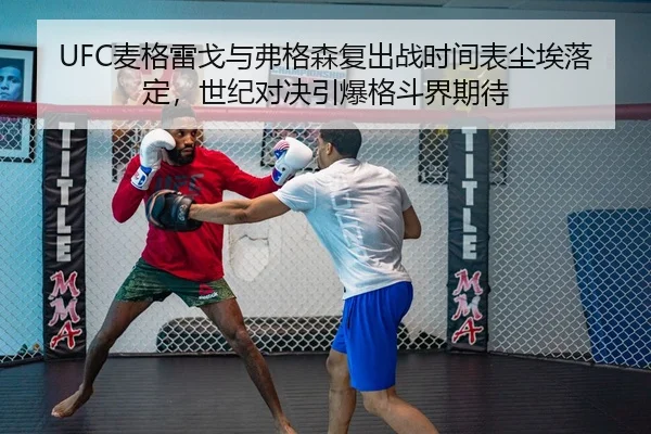 UFC麦格雷戈与弗格森复出战时间表尘埃落定，世纪对决引爆格斗界期待