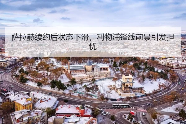萨拉赫续约后状态下滑，利物浦锋线前景引发担忧