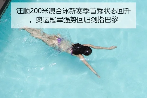 汪顺200米混合泳新赛季首秀状态回升，奥运冠军强势回归剑指巴黎