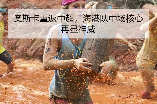 奥斯卡重返中超，海港队中场核心再显神威