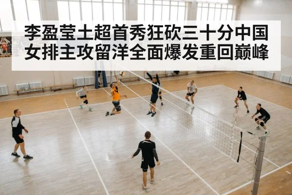 李盈莹土超首秀狂砍三十分中国女排主攻留洋全面爆发重回巅峰