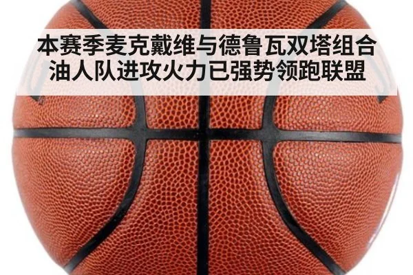本赛季麦克戴维与德鲁瓦双塔组合 油人队进攻火力已强势领跑联盟