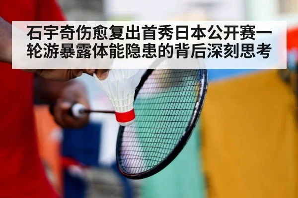 石宇奇伤愈复出首秀日本公开赛一轮游暴露体能隐患的背后深刻思考