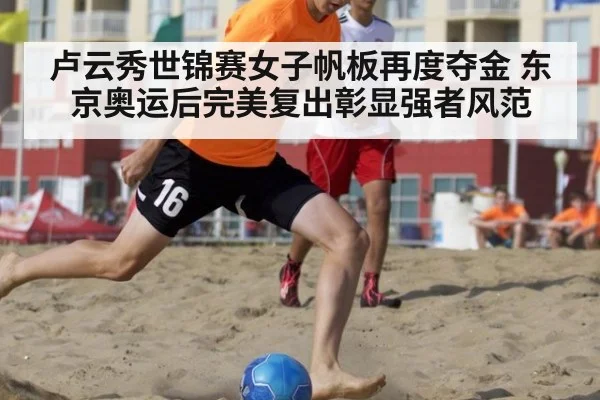 卢云秀世锦赛女子帆板再度夺金 东京奥运后完美复出彰显强者风范