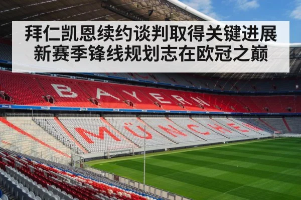 拜仁凯恩续约谈判取得关键进展新赛季锋线规划志在欧冠之巅