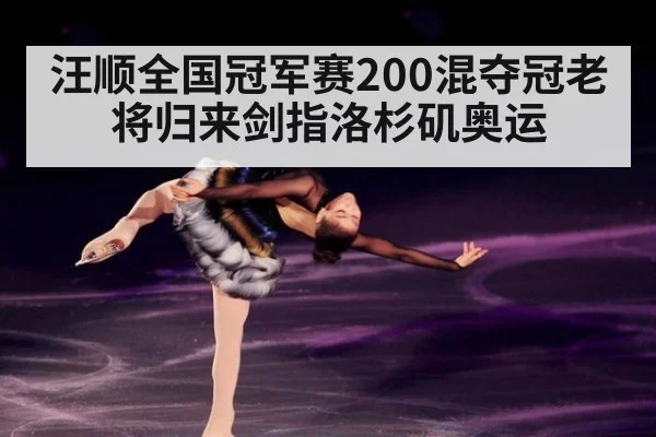 汪顺全国冠军赛200混夺冠老将归来剑指洛杉矶奥运
