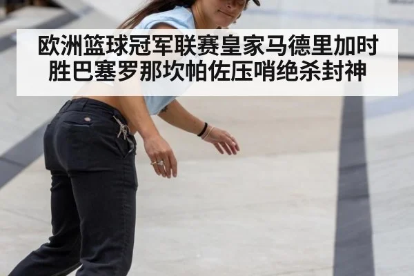 欧洲篮球冠军联赛皇家马德里加时胜巴塞罗那坎帕佐压哨绝杀封神